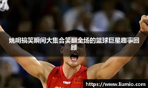 姚明搞笑瞬间大集合笑翻全场的篮球巨星趣事回顾