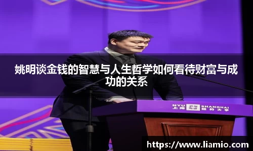 姚明谈金钱的智慧与人生哲学如何看待财富与成功的关系