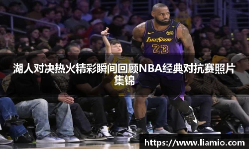 湖人对决热火精彩瞬间回顾NBA经典对抗赛照片集锦