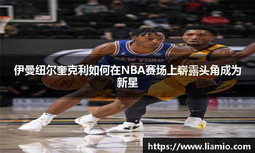 伊曼纽尔奎克利如何在NBA赛场上崭露头角成为新星